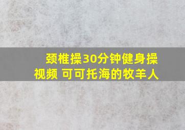 颈椎操30分钟健身操视频 可可托海的牧羊人